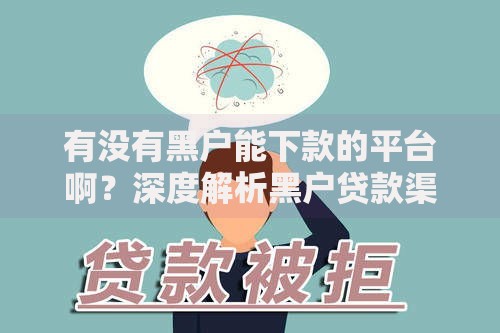 有没有黑户能下款的平台啊？深度解析黑户贷款渠道与风险