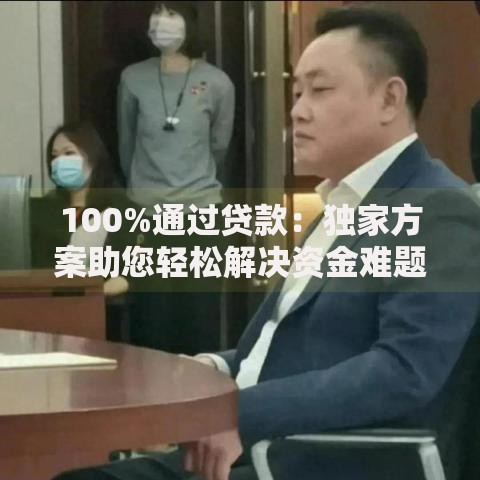 100%通过贷款：独家方案助您轻松解决资金难题