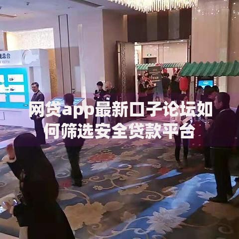 网贷app最新口子论坛如何筛选安全贷款平台