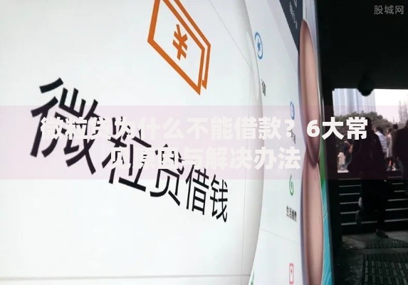 微粒贷为什么不能借款？6大常见原因与解决办法