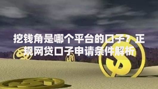 挖钱角是哪个平台的口子？正规网贷口子申请条件解析