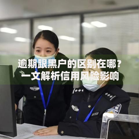 逾期跟黑户的区别在哪？一文解析信用风险影响