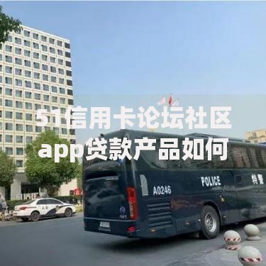 51信用卡论坛社区app贷款产品如何选择最划算方案