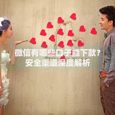 微信有哪些口子能下款？安全渠道深度解析