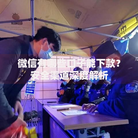 微信有哪些口子能下款？安全渠道深度解析