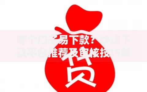 哪个口子易下款？快速下款平台推荐及审核技巧解析
