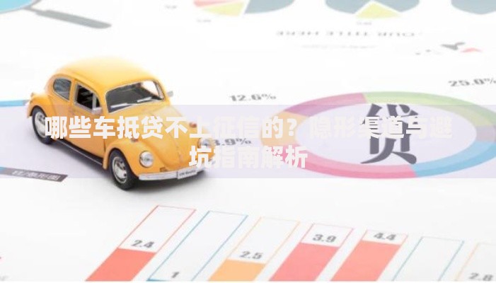 哪些车抵贷不上征信的？隐形渠道与避坑指南解析