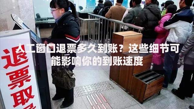 人工窗口退票多久到账？这些细节可能影响你的到账速度