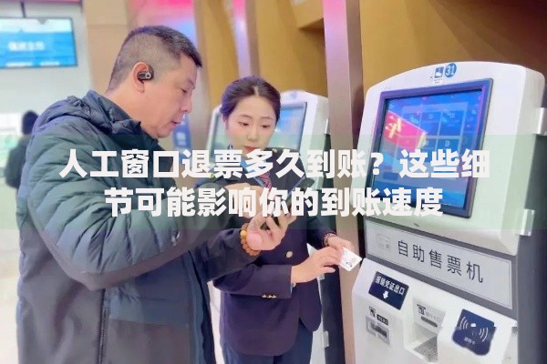 人工窗口退票多久到账？这些细节可能影响你的到账速度