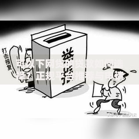 可以下网贷的贷款如何选择？正规平台推荐与申请攻略
