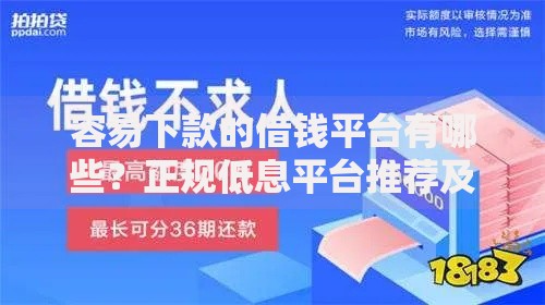 容易下款的借钱平台有哪些？正规低息平台推荐及申请攻略
