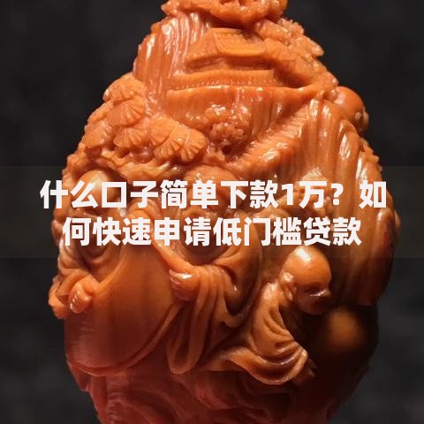 什么口子简单下款1万？如何快速申请低门槛贷款