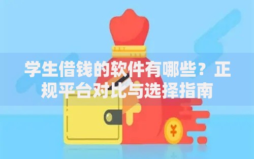 学生借钱的软件有哪些？正规平台对比与选择指南