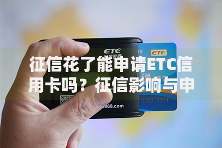 征信花了能申请ETC信用卡吗？征信影响与申请技巧解析