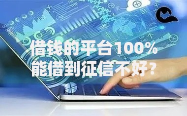 借钱的平台100%能借到征信不好?真实情况揭秘 借钱的平台100%能借到征信不好?真实情况揭秘
