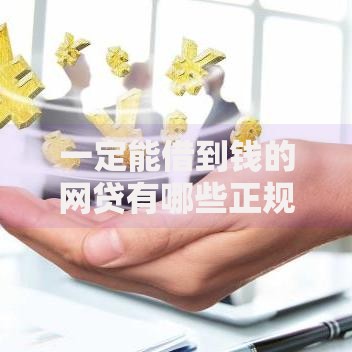 一定能借到钱的网贷有哪些正规平台值得选择？
