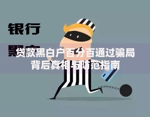 贷款黑白户百分百通过骗局背后真相与防范指南