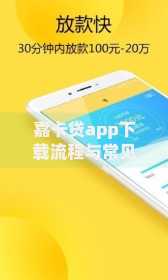 嘉卡贷app下载流程与常见问题深度解析