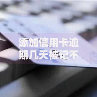 添加信用卡逾期几天被记不良征信？银行规则深度解析