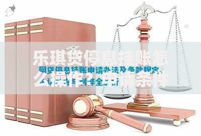 乐琪贷停息挂账怎么操作？申请条件与步骤详解