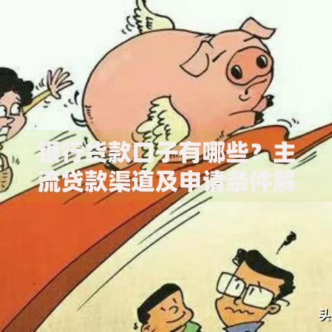 银行货款口子有哪些？主流贷款渠道及申请条件解析