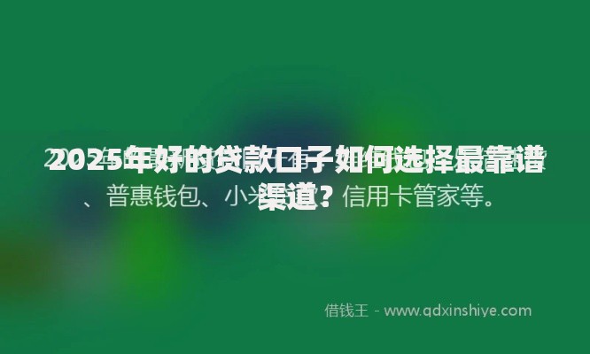 2025年好的贷款口子如何选择最靠谱渠道？