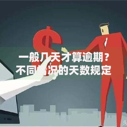 一般几天才算逾期？不同情况的天数规定与应对方法