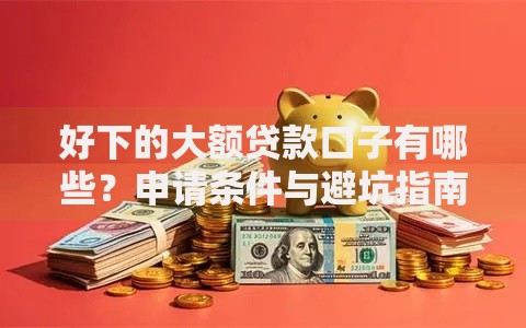 好下的大额贷款口子有哪些？申请条件与避坑指南解析