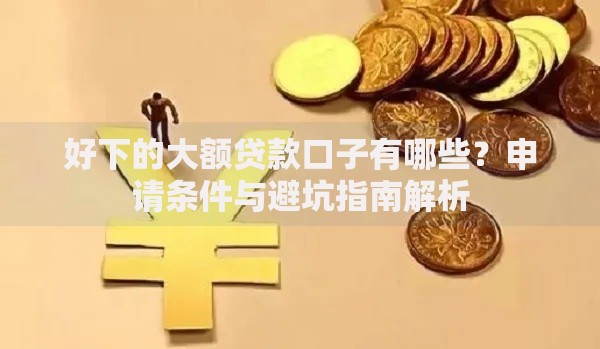 好下的大额贷款口子有哪些？申请条件与避坑指南解析