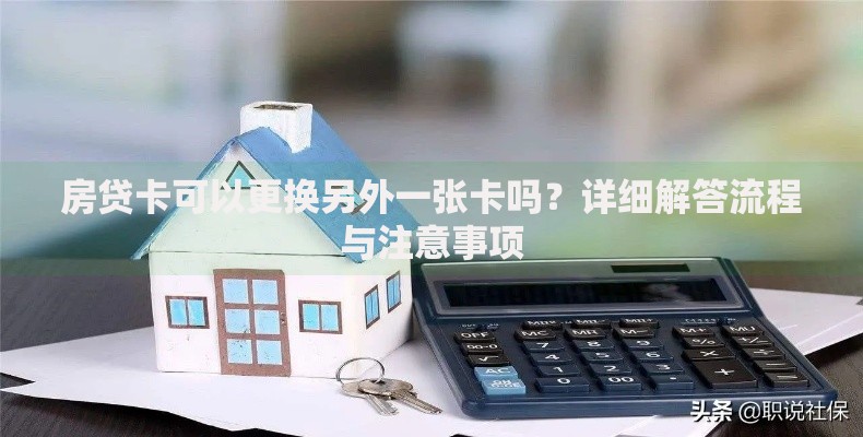 房贷卡可以更换另外一张卡吗？详细解答流程与注意事项