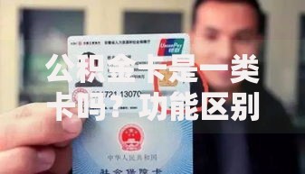 公积金卡是一类卡吗？功能区别与使用场景全解析