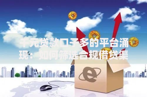 千元贷款口子多的平台涌现：如何筛选合规借贷渠道？
