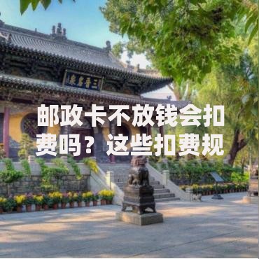 邮政卡不放钱会扣费吗？这些扣费规则要提前了解