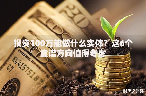 投资100万能做什么实体？这6个靠谱方向值得考虑