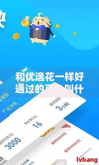 和优逸花一样好通过的平台叫什么？精选高通过率贷款平台推荐