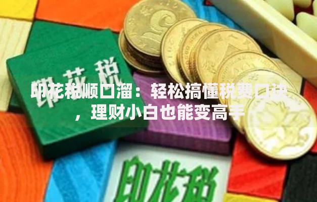 印花税顺口溜：轻松搞懂税费口诀，理财小白也能变高手