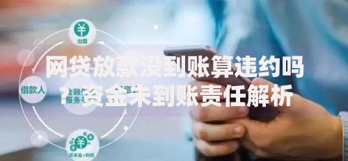 网贷放款没到账算违约吗？资金未到账责任解析