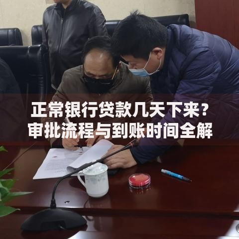 正常银行贷款几天下来？审批流程与到账时间全解析