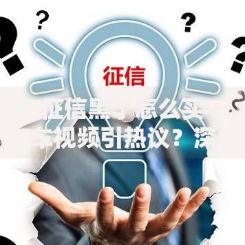 征信黑了怎么买车视频引热议？深度解析解决方案