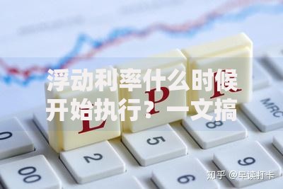 浮动利率什么时候开始执行？一文搞懂生效节点与应对技巧