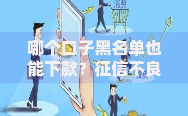 哪个口子黑名单也能下款？征信不良可下款平台深度解析
