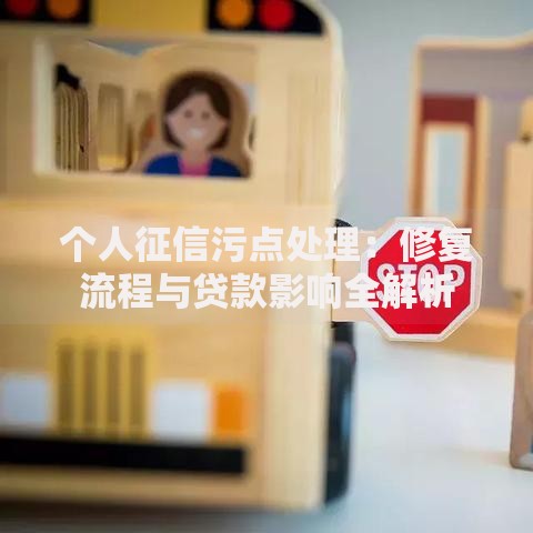 个人征信污点处理：修复流程与贷款影响全解析