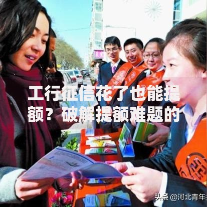 工行征信花了也能提额？破解提额难题的三大核心策略