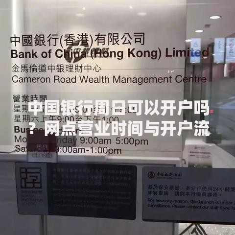 中国银行周日可以开户吗？网点营业时间与开户流程全解析