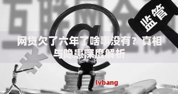 网贷欠了六年了啥事没有？真相与隐患深度解析