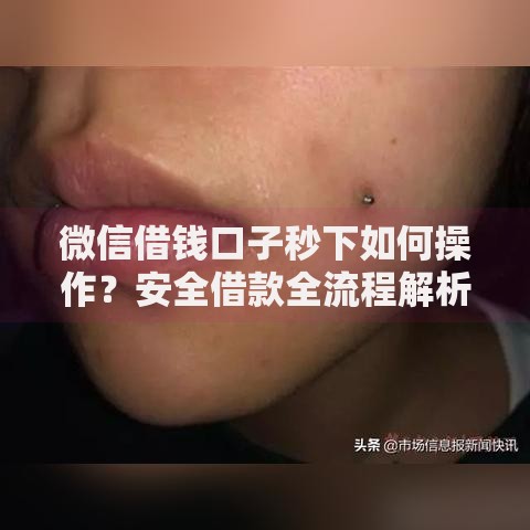微信借钱口子秒下如何操作？安全借款全流程解析