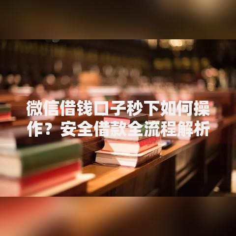 微信借钱口子秒下如何操作？安全借款全流程解析