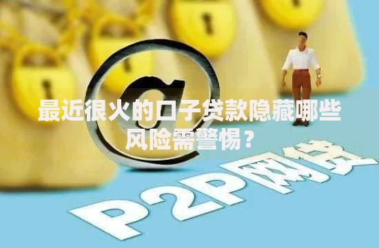 最近很火的口子贷款隐藏哪些风险需警惕？