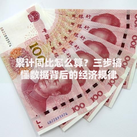 累计同比怎么算？三步搞懂数据背后的经济规律