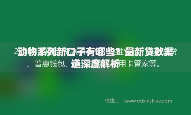 动物系列新口子有哪些？最新贷款渠道深度解析